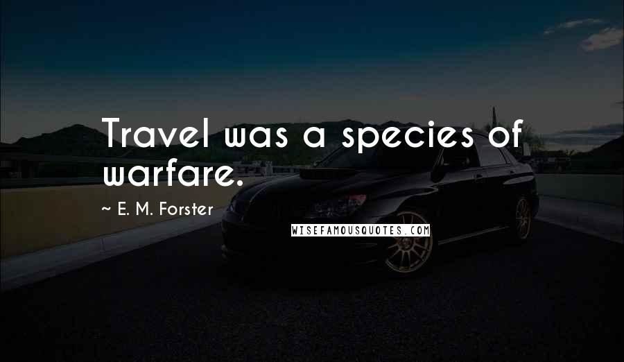 E. M. Forster Quotes: Travel was a species of warfare.