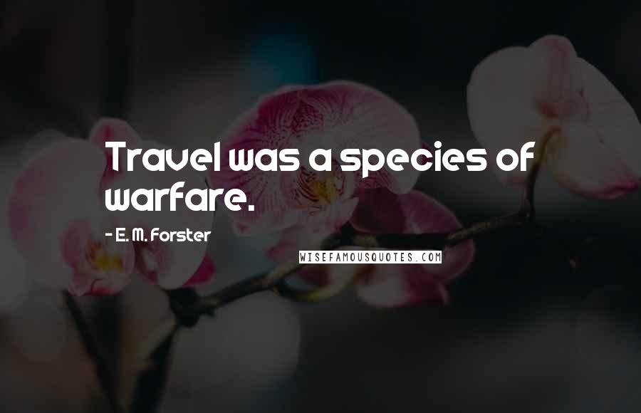 E. M. Forster Quotes: Travel was a species of warfare.