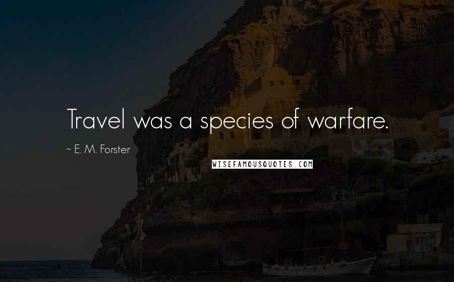 E. M. Forster Quotes: Travel was a species of warfare.