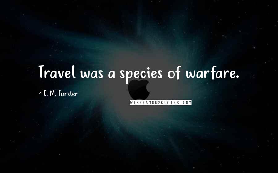 E. M. Forster Quotes: Travel was a species of warfare.