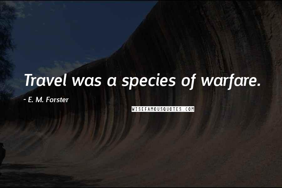 E. M. Forster Quotes: Travel was a species of warfare.