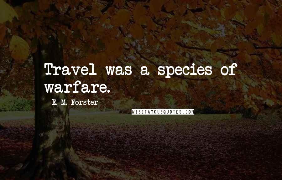 E. M. Forster Quotes: Travel was a species of warfare.