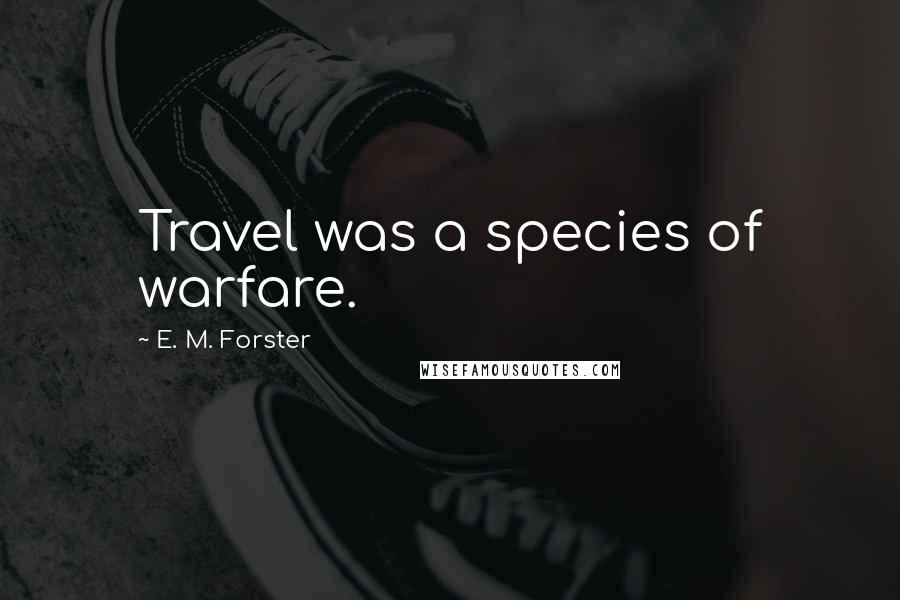 E. M. Forster Quotes: Travel was a species of warfare.