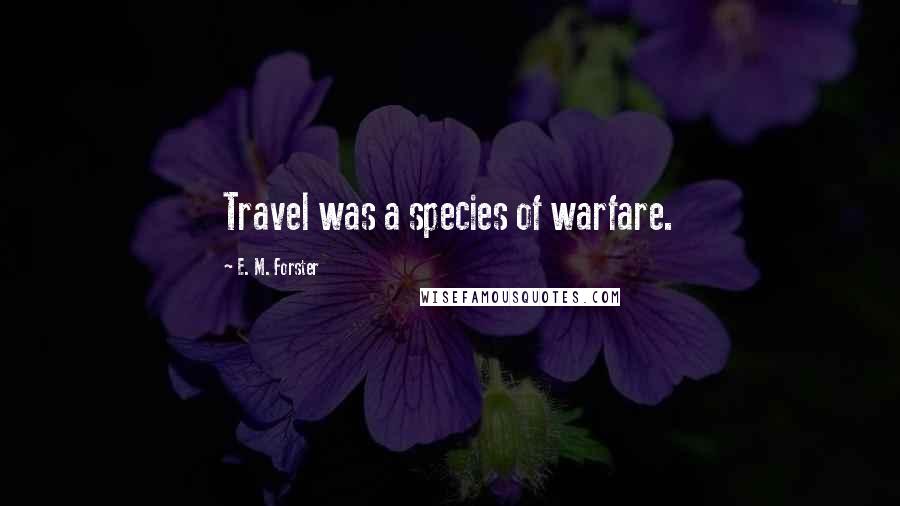 E. M. Forster Quotes: Travel was a species of warfare.