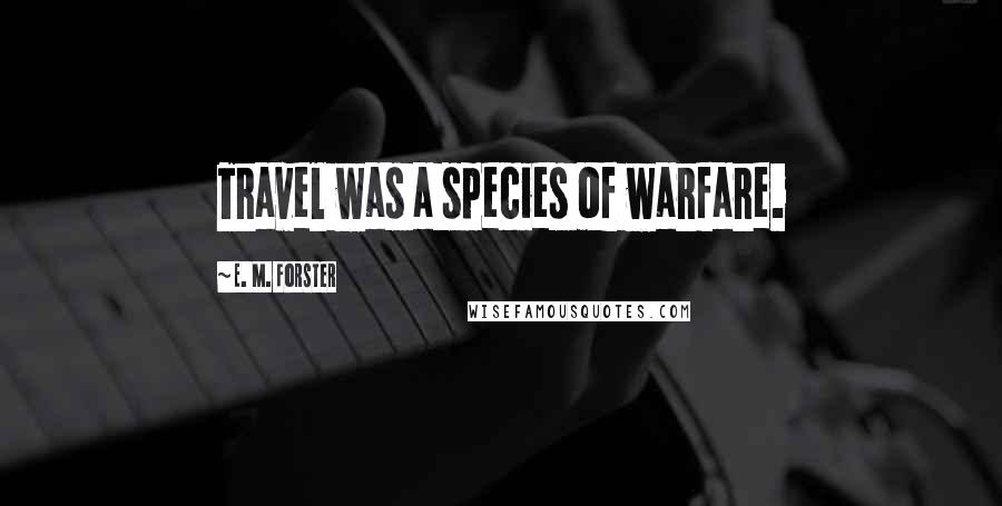 E. M. Forster Quotes: Travel was a species of warfare.