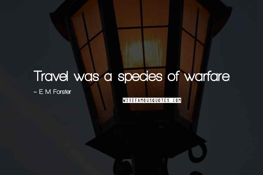 E. M. Forster Quotes: Travel was a species of warfare.