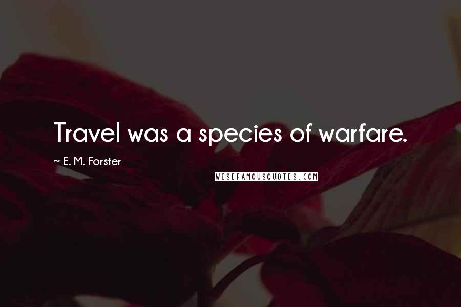E. M. Forster Quotes: Travel was a species of warfare.