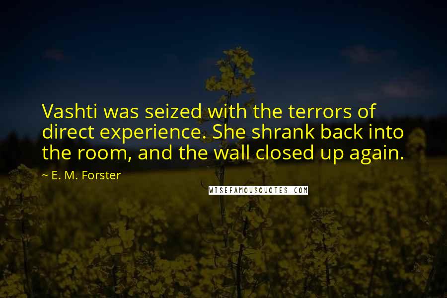 E. M. Forster Quotes: Vashti was seized with the terrors of direct experience. She shrank back into the room, and the wall closed up again.