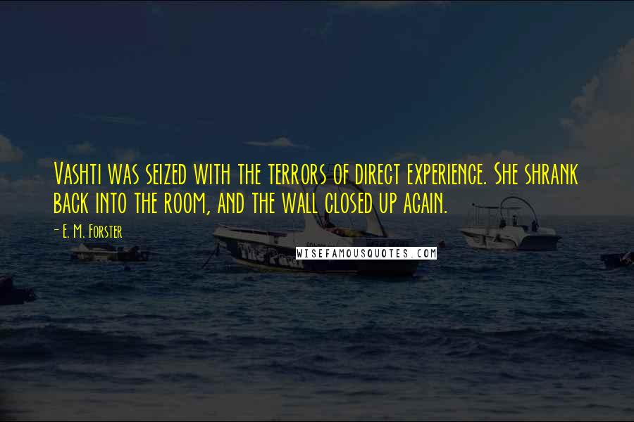 E. M. Forster Quotes: Vashti was seized with the terrors of direct experience. She shrank back into the room, and the wall closed up again.