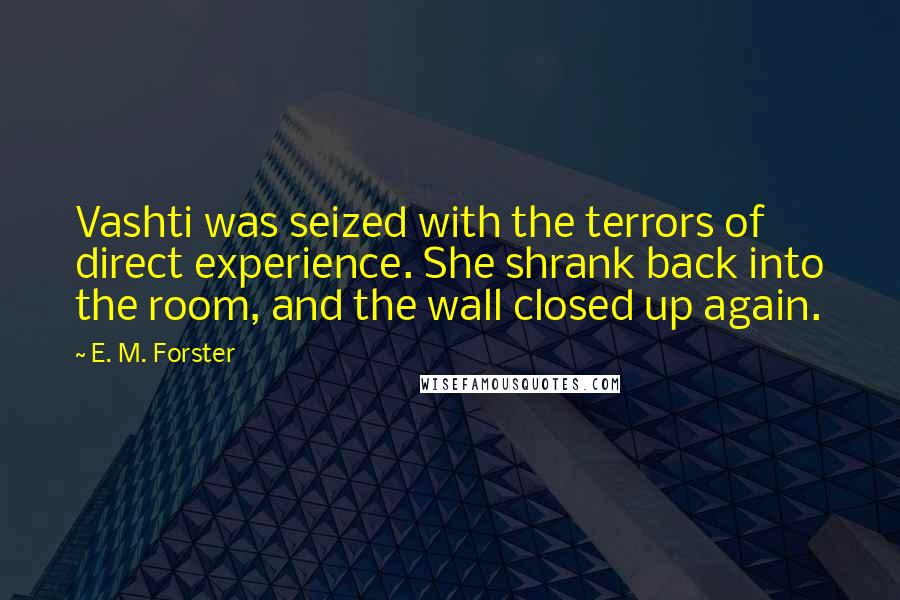 E. M. Forster Quotes: Vashti was seized with the terrors of direct experience. She shrank back into the room, and the wall closed up again.