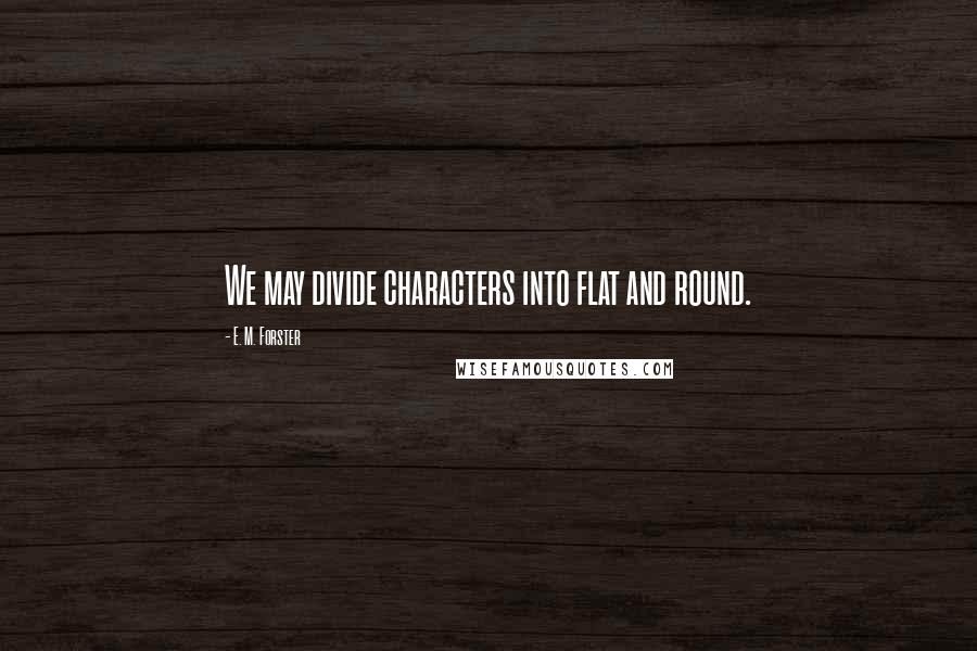 E. M. Forster Quotes: We may divide characters into flat and round.