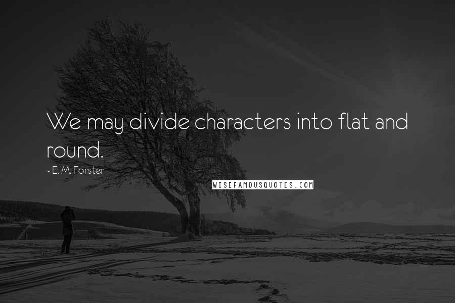 E. M. Forster Quotes: We may divide characters into flat and round.