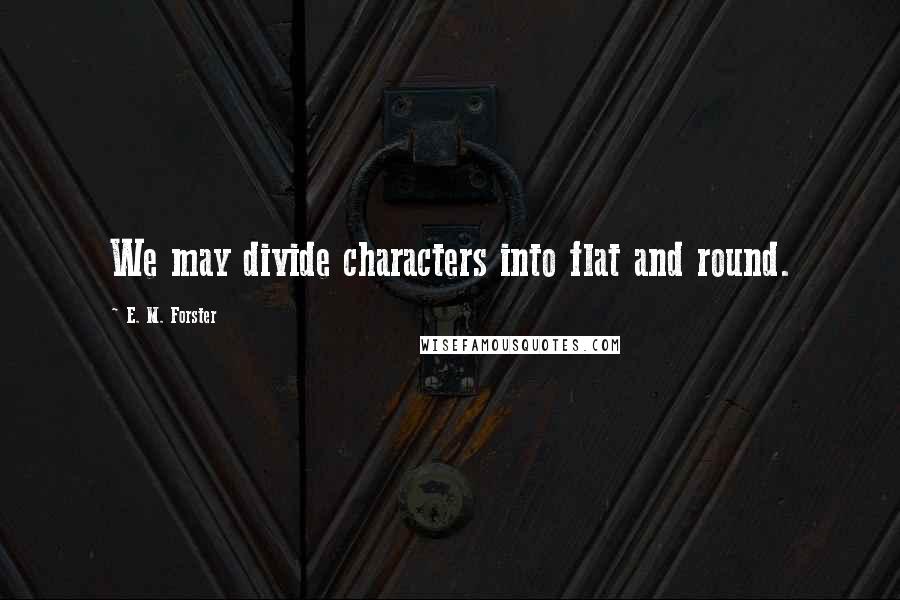 E. M. Forster Quotes: We may divide characters into flat and round.