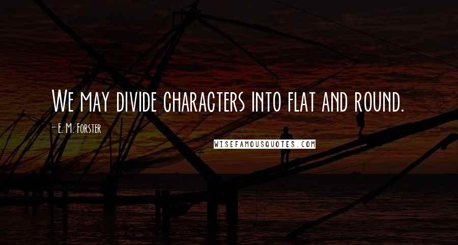 E. M. Forster Quotes: We may divide characters into flat and round.