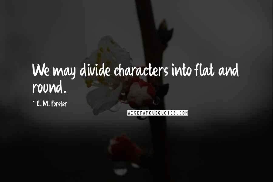 E. M. Forster Quotes: We may divide characters into flat and round.