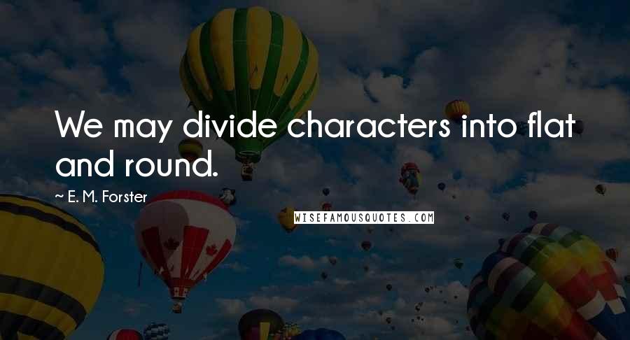 E. M. Forster Quotes: We may divide characters into flat and round.