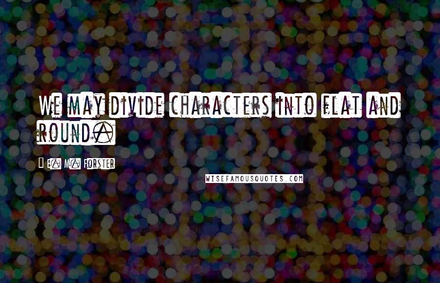 E. M. Forster Quotes: We may divide characters into flat and round.