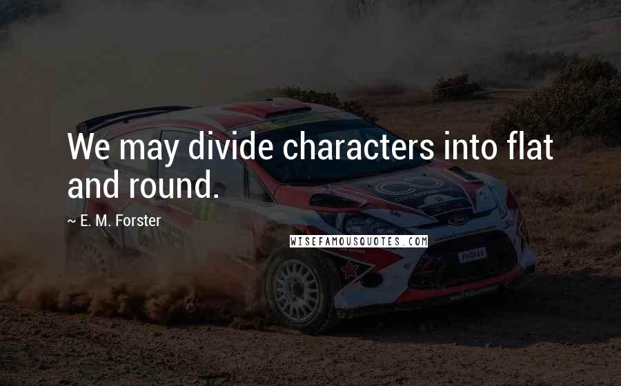 E. M. Forster Quotes: We may divide characters into flat and round.