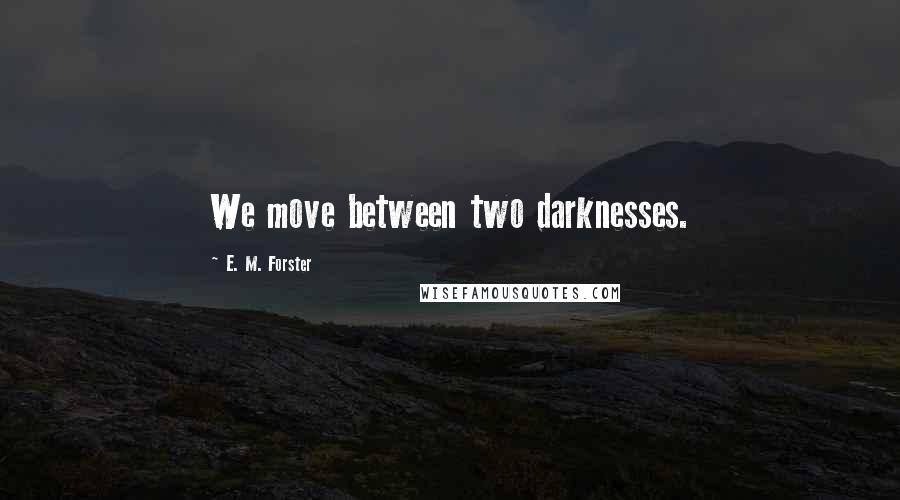 E. M. Forster Quotes: We move between two darknesses.