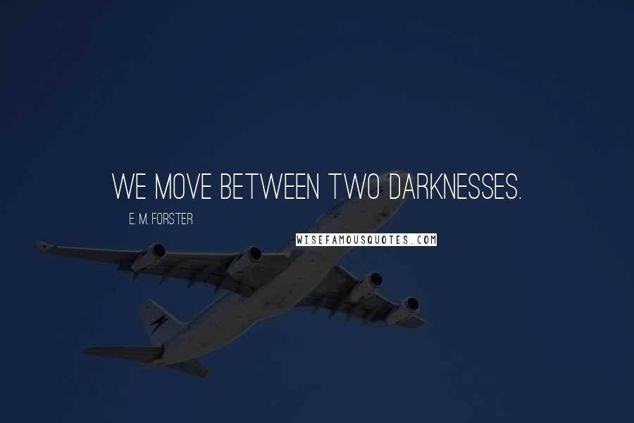 E. M. Forster Quotes: We move between two darknesses.