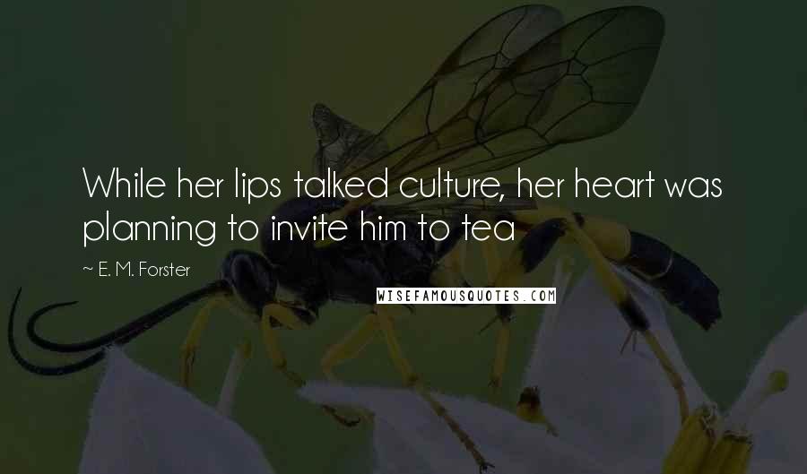 E. M. Forster Quotes: While her lips talked culture, her heart was planning to invite him to tea