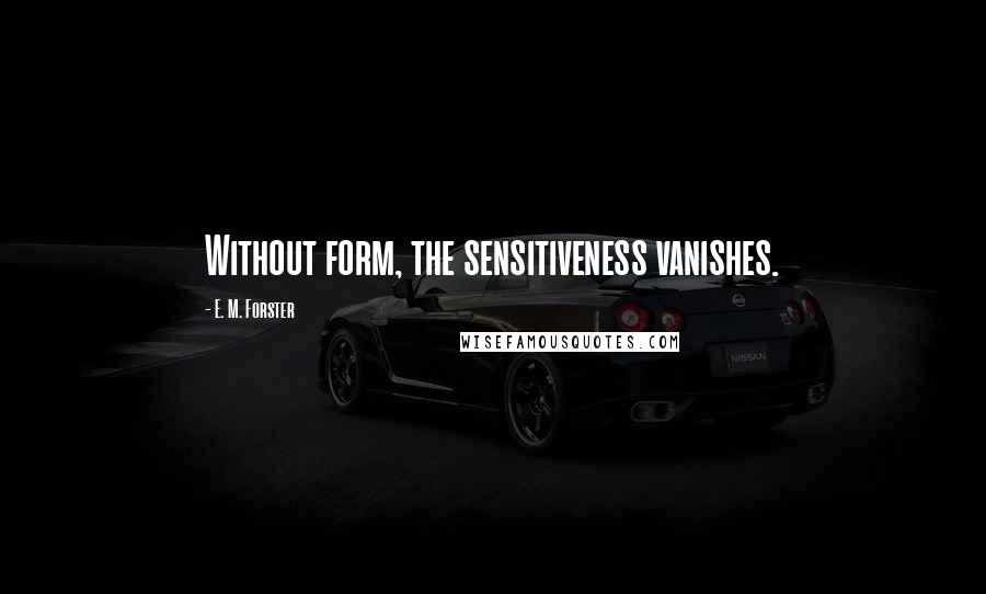 E. M. Forster Quotes: Without form, the sensitiveness vanishes.