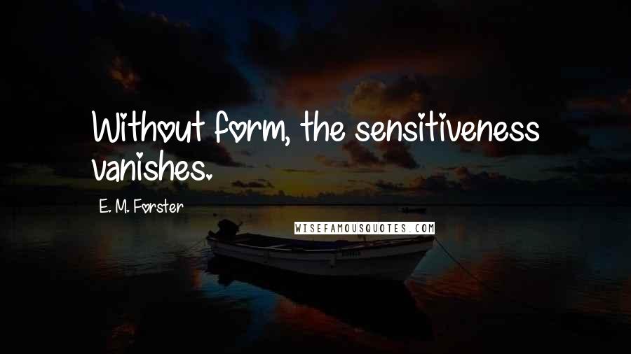 E. M. Forster Quotes: Without form, the sensitiveness vanishes.