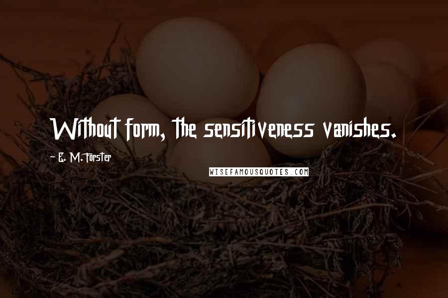 E. M. Forster Quotes: Without form, the sensitiveness vanishes.