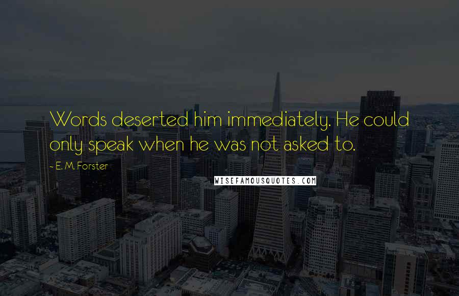 E. M. Forster Quotes: Words deserted him immediately. He could only speak when he was not asked to.
