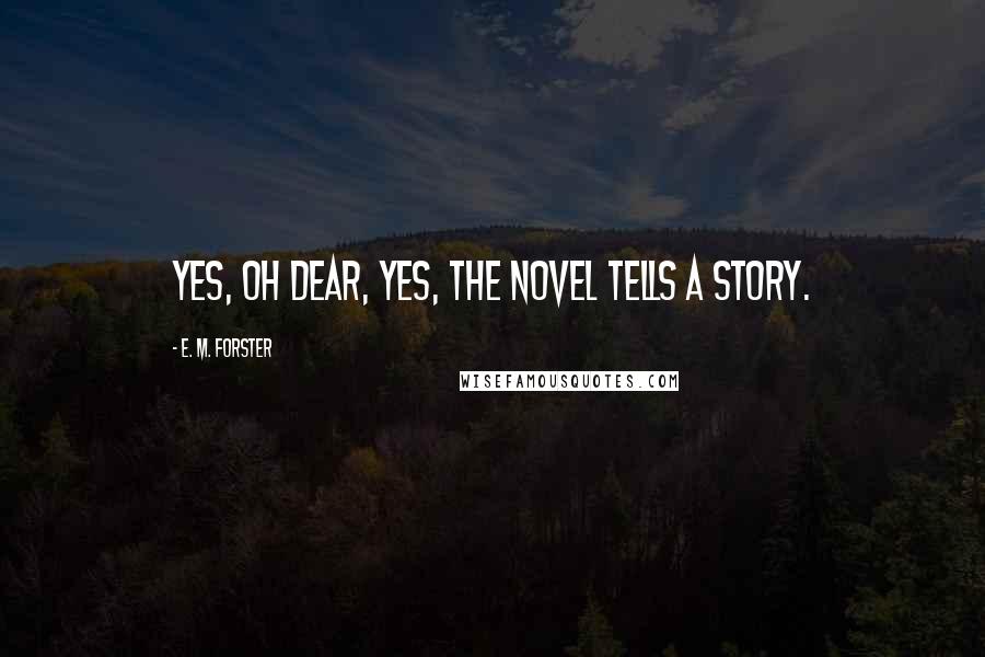 E. M. Forster Quotes: Yes, oh dear, yes, the novel tells a story.