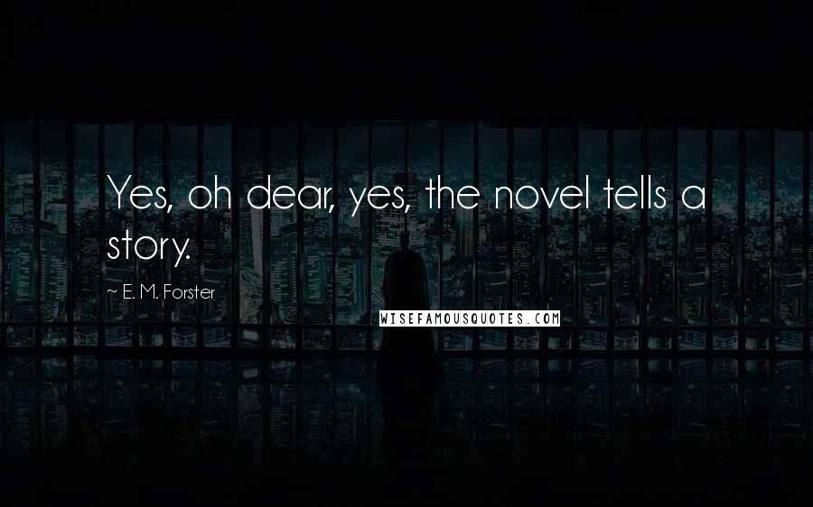E. M. Forster Quotes: Yes, oh dear, yes, the novel tells a story.