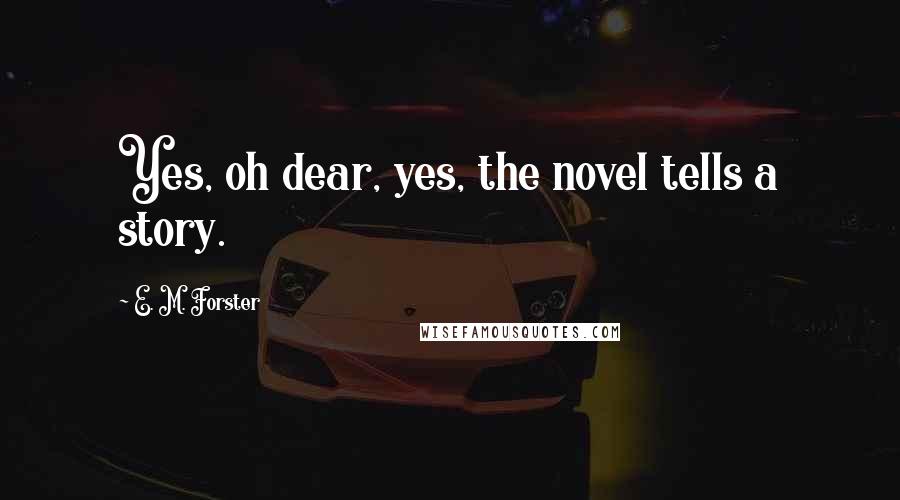 E. M. Forster Quotes: Yes, oh dear, yes, the novel tells a story.