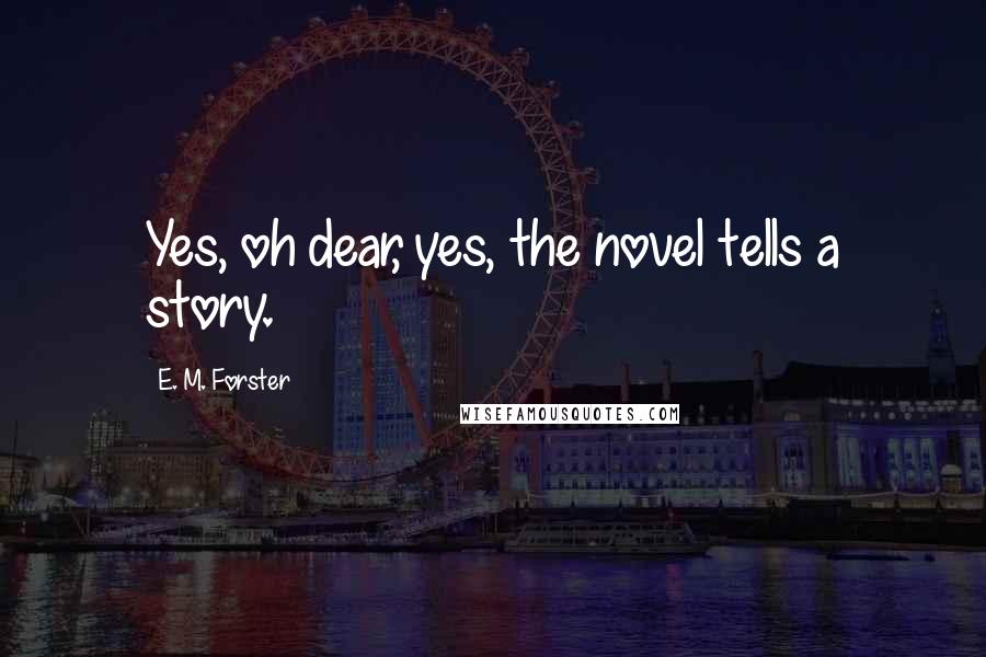 E. M. Forster Quotes: Yes, oh dear, yes, the novel tells a story.