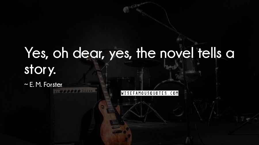 E. M. Forster Quotes: Yes, oh dear, yes, the novel tells a story.