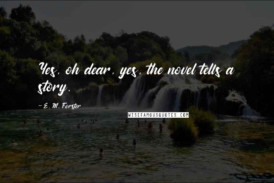 E. M. Forster Quotes: Yes, oh dear, yes, the novel tells a story.