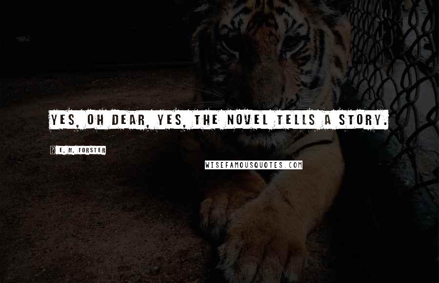 E. M. Forster Quotes: Yes, oh dear, yes, the novel tells a story.