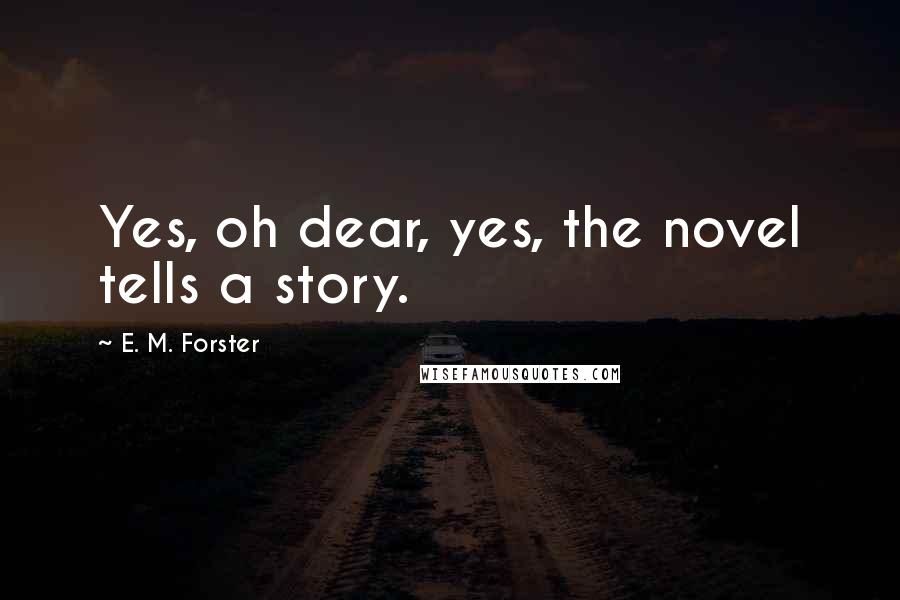E. M. Forster Quotes: Yes, oh dear, yes, the novel tells a story.