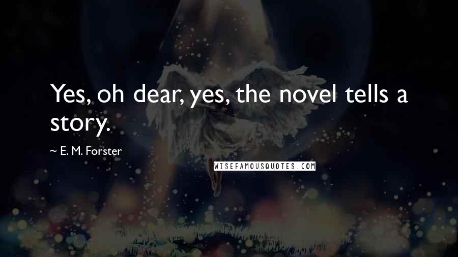 E. M. Forster Quotes: Yes, oh dear, yes, the novel tells a story.
