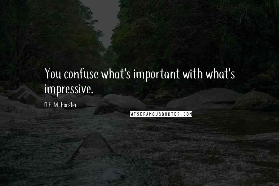 E. M. Forster Quotes: You confuse what's important with what's impressive.