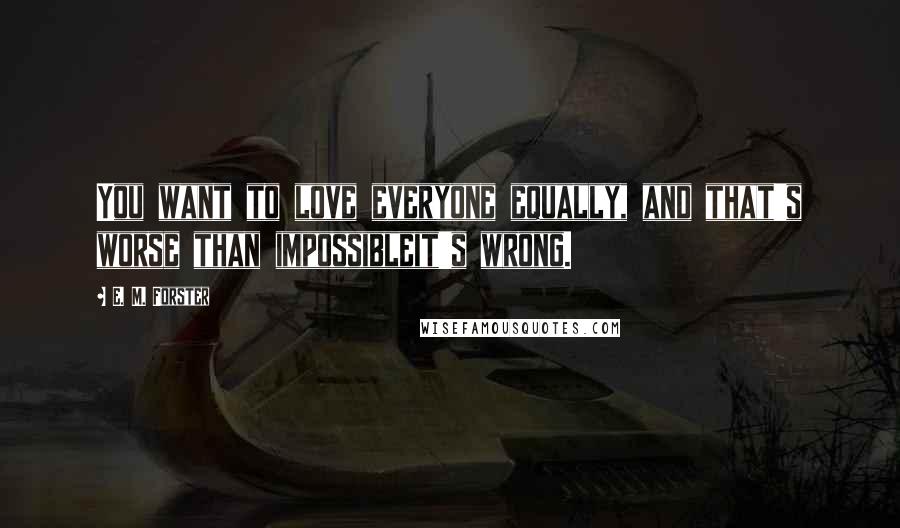 E. M. Forster Quotes: You want to love everyone equally, and that's worse than impossibleit's wrong.