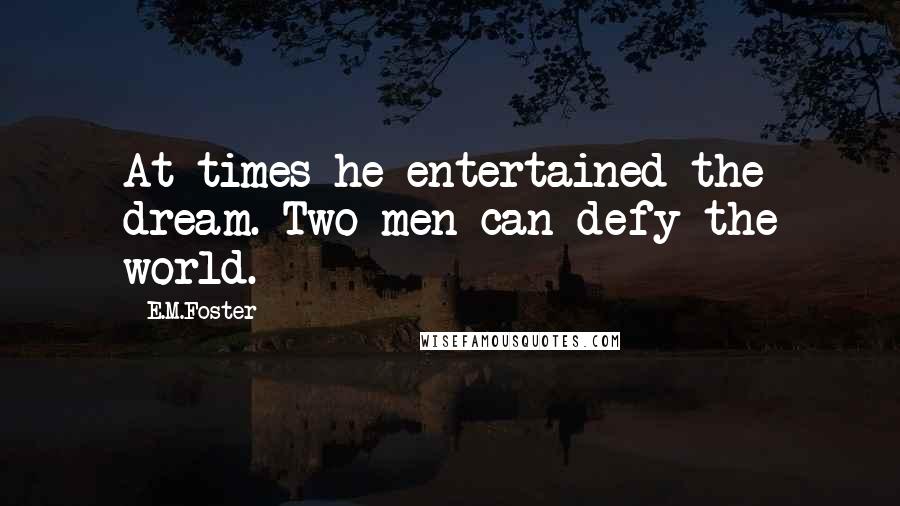 E.M.Foster Quotes: At times he entertained the dream. Two men can defy the world.