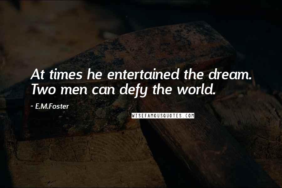 E.M.Foster Quotes: At times he entertained the dream. Two men can defy the world.