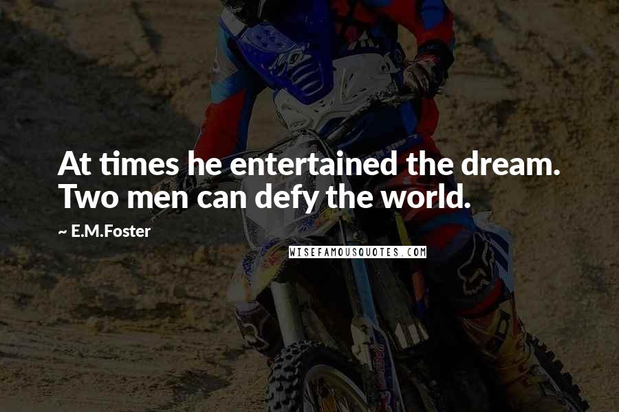 E.M.Foster Quotes: At times he entertained the dream. Two men can defy the world.