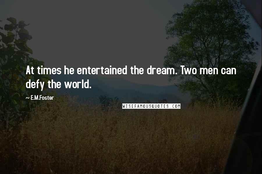 E.M.Foster Quotes: At times he entertained the dream. Two men can defy the world.