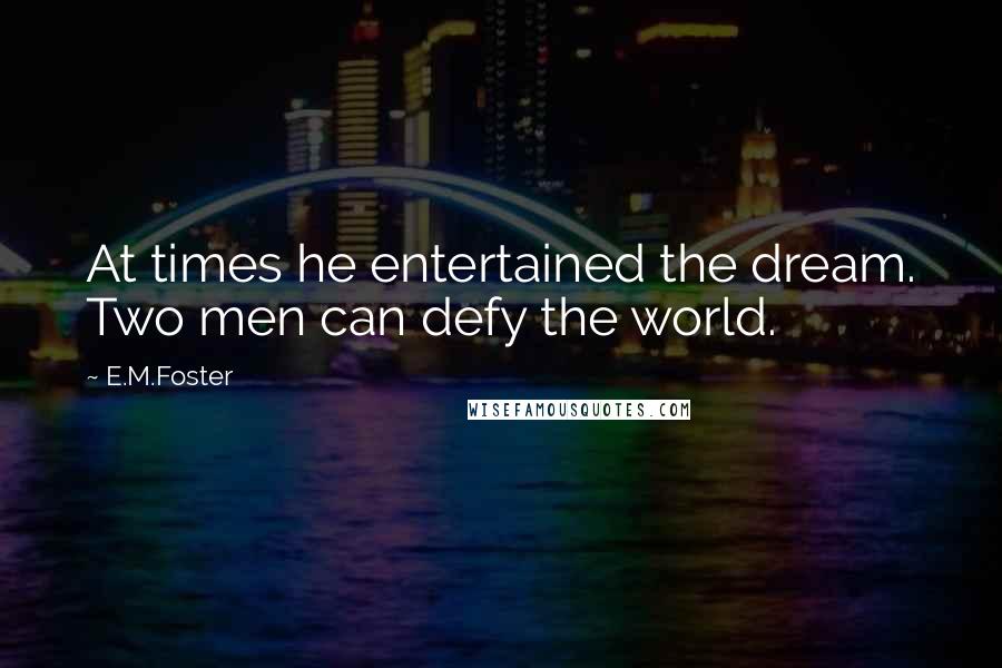 E.M.Foster Quotes: At times he entertained the dream. Two men can defy the world.