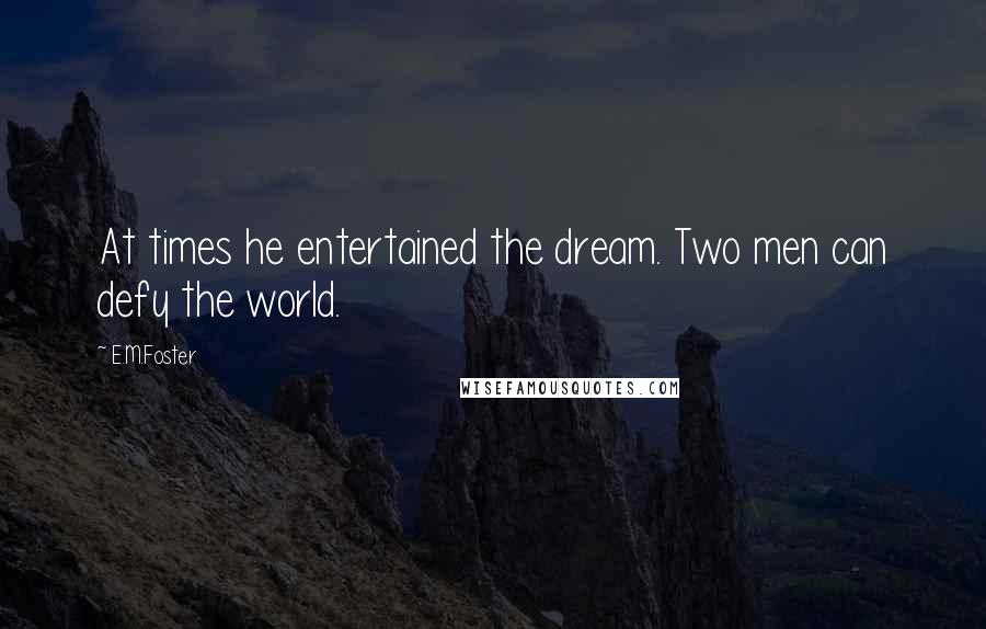 E.M.Foster Quotes: At times he entertained the dream. Two men can defy the world.