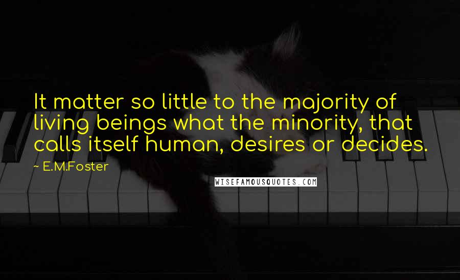 E.M.Foster Quotes: It matter so little to the majority of living beings what the minority, that calls itself human, desires or decides.