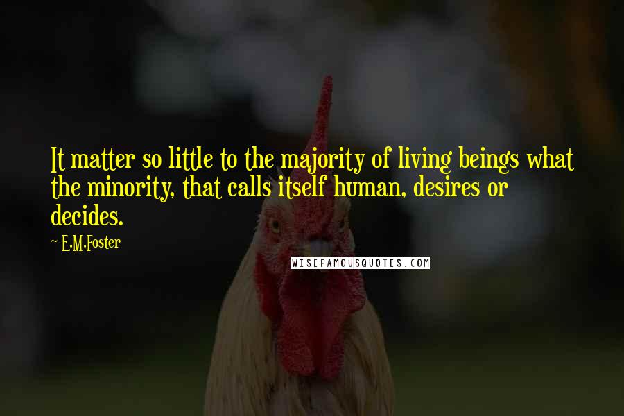 E.M.Foster Quotes: It matter so little to the majority of living beings what the minority, that calls itself human, desires or decides.