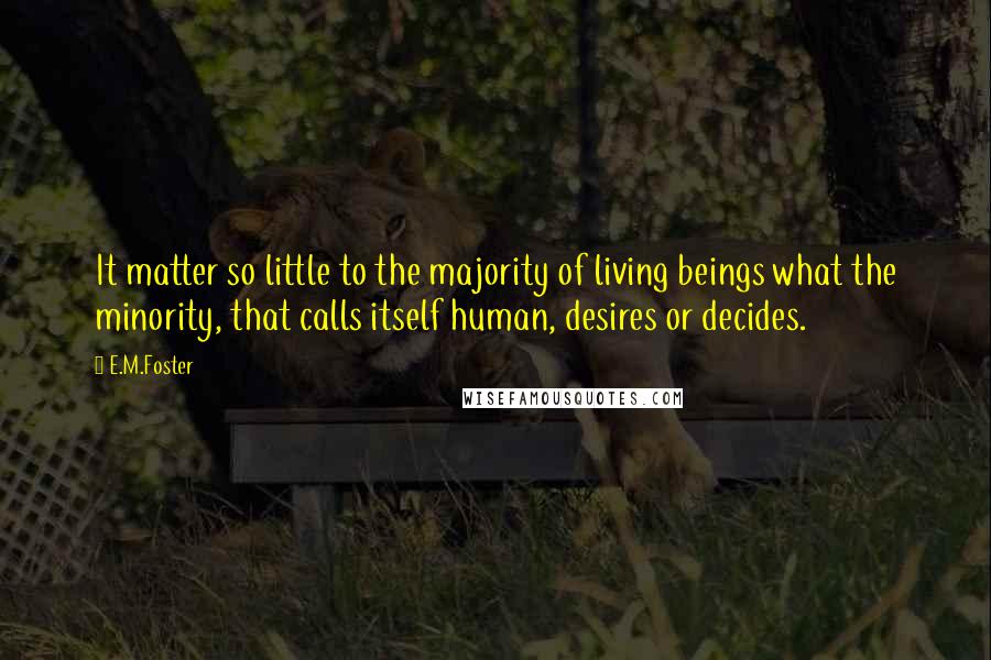 E.M.Foster Quotes: It matter so little to the majority of living beings what the minority, that calls itself human, desires or decides.