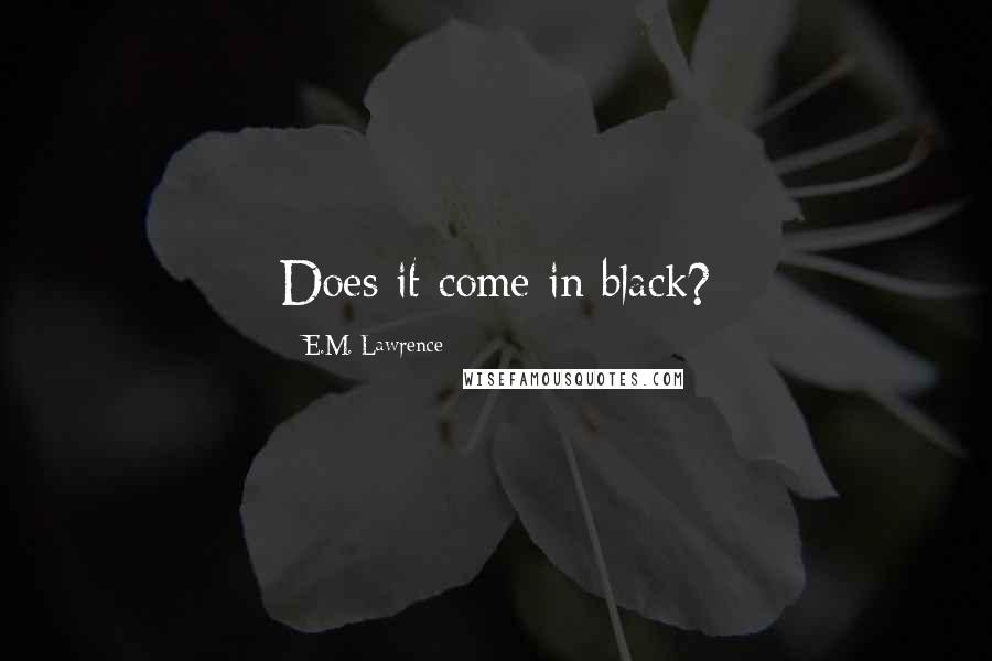 E.M. Lawrence Quotes: Does it come in black?
